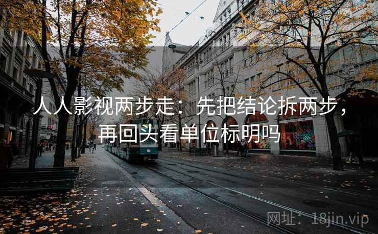 人人影视两步走：先把结论拆两步，再回头看单位标明吗