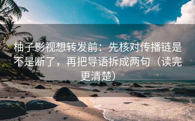 柚子影视想转发前：先核对传播链是不是断了，再把导语拆成两句（读完更清楚）