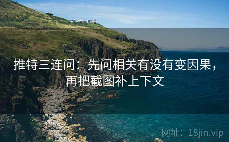 推特三连问：先问相关有没有变因果，再把截图补上下文
