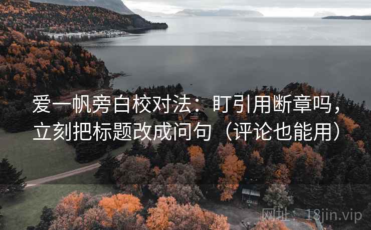 爱一帆旁白校对法：盯引用断章吗，立刻把标题改成问句（评论也能用）