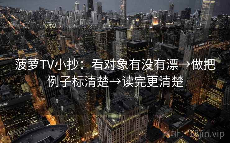 菠萝TV小抄：看对象有没有漂→做把例子标清楚→读完更清楚