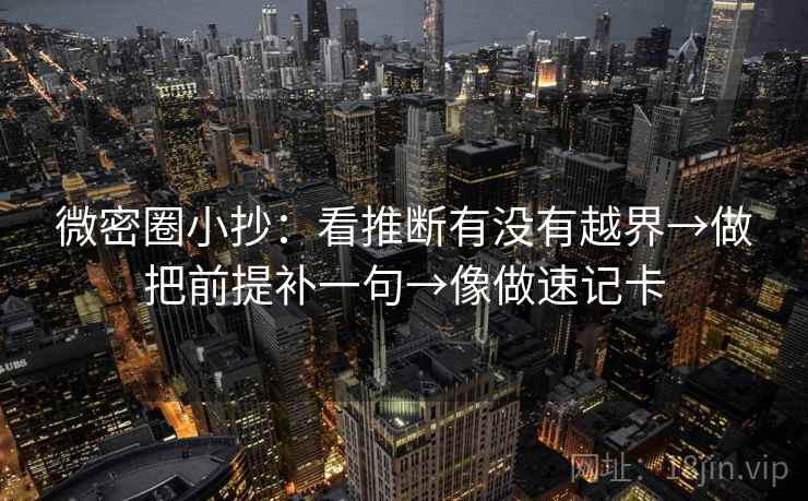 微密圈小抄：看推断有没有越界→做把前提补一句→像做速记卡