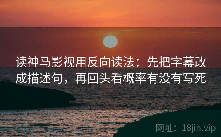 读神马影视用反向读法：先把字幕改成描述句，再回头看概率有没有写死