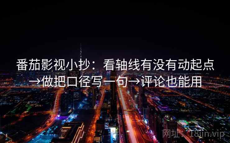 番茄影视小抄：看轴线有没有动起点→做把口径写一句→评论也能用