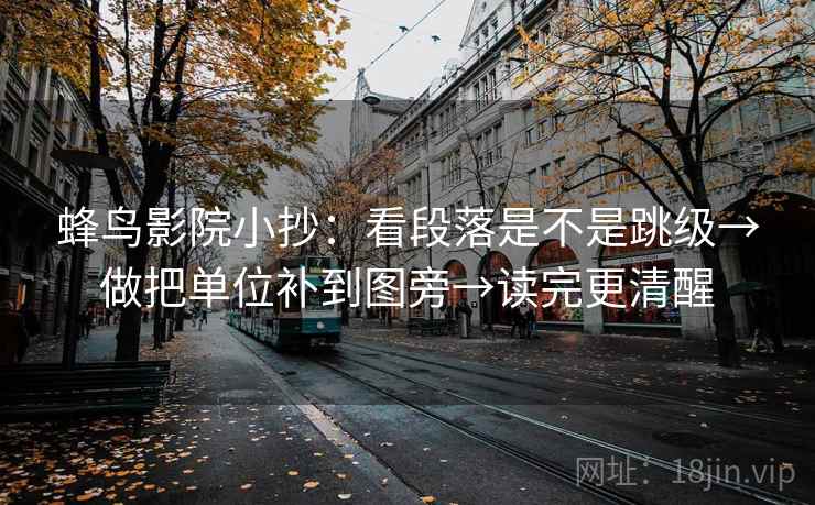 蜂鸟影院小抄：看段落是不是跳级→做把单位补到图旁→读完更清醒