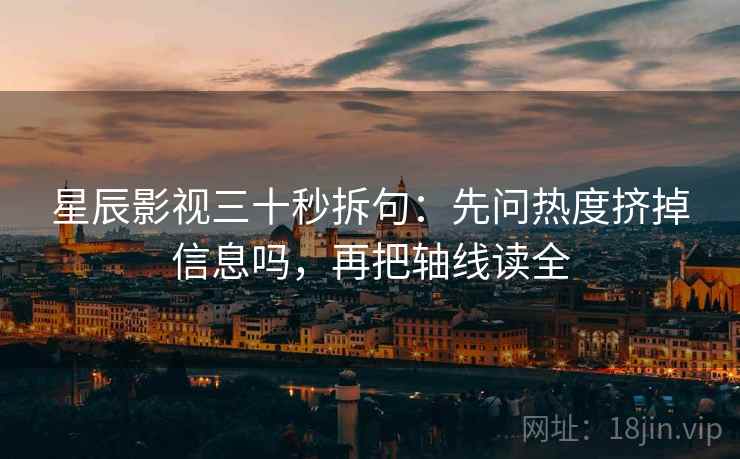 星辰影视三十秒拆句：先问热度挤掉信息吗，再把轴线读全