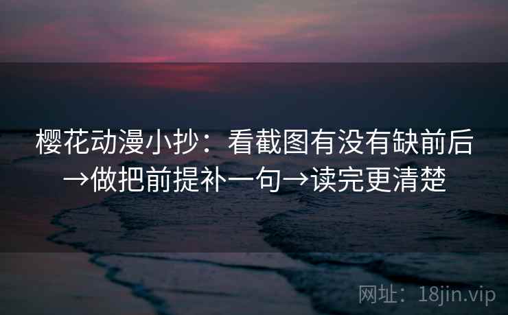 樱花动漫小抄:看截图有没有缺前后→做把前提补一句→读完更清楚 樱花动漫小抄:看截图有没有缺前后→做把前提补一句→读完更清楚