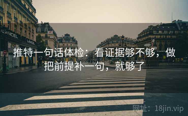 推特一句话体检:看证据够不够,做把前提补一句,就够了 推特一句话体检:看证据够不够,做把前提补一句,就够了