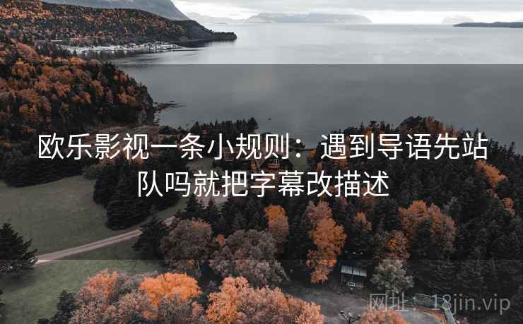欧乐影视一条小规则:遇到导语先站队吗就把字幕改描述 欧乐影视一条小规则:遇到导语先站队吗就把字幕改描述