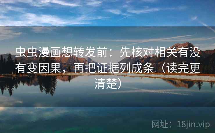 虫虫漫画想转发前:先核对相关有没有变因果,再把证据列成条(读完更清楚) 虫虫漫画想转发前:先核对相关有没有变因果,再把证据列成条(读完更清楚)