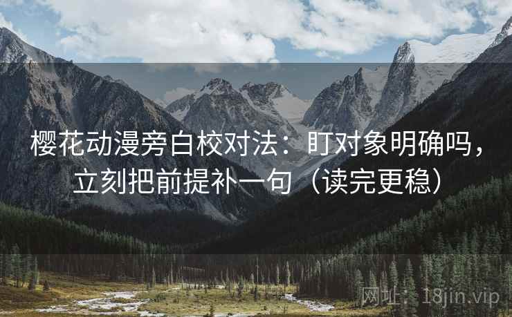 樱花动漫旁白校对法:盯对象明确吗,立刻把前提补一句(读完更稳) 樱花动漫旁白校对法:盯对象明确吗,立刻把前提补一句(读完更稳)