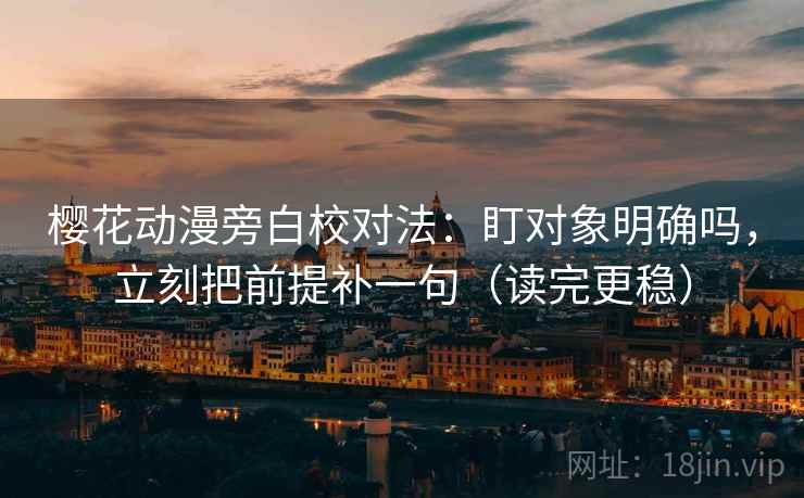 樱花动漫旁白校对法:盯对象明确吗,立刻把前提补一句(读完更稳) 樱花动漫旁白校对法:盯对象明确吗,立刻把前提补一句(读完更稳)