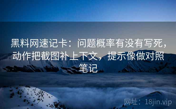 黑料网速记卡:问题概率有没有写死,动作把截图补上下文,提示像做对照笔记 黑料网速记卡:问题概率有没有写死,动作把截图补上下文,提示像做对照笔记