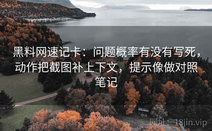 黑料网速记卡:问题概率有没有写死,动作把截图补上下文,提示像做对照笔记 黑料网速记卡:问题概率有没有写死,动作把截图补上下文,提示像做对照笔记