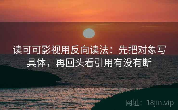 读可可影视用反向读法:先把对象写具体,再回头看引用有没有断 读可可影视用反向读法:先把对象写具体,再回头看引用有没有断