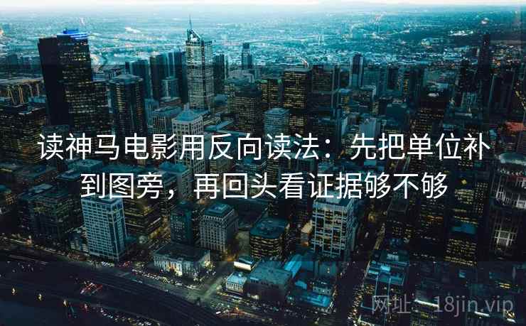 读神马电影用反向读法：先把单位补到图旁，再回头看证据够不够