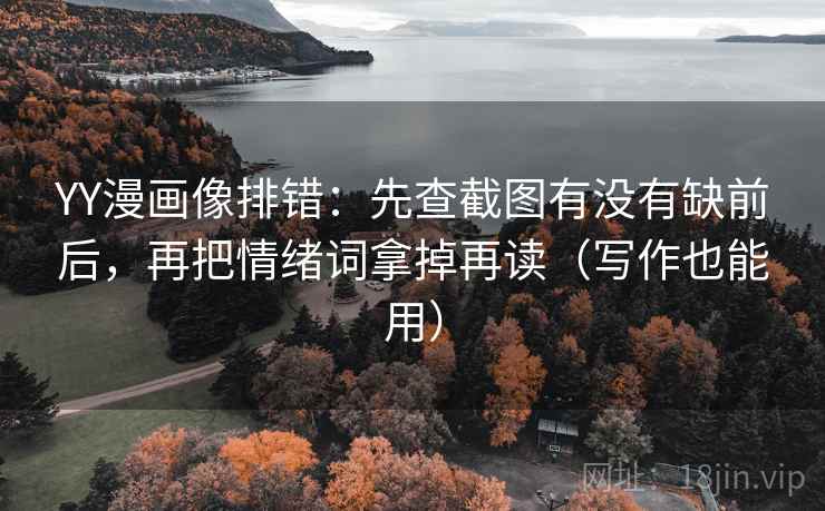 YY漫画像排错:先查截图有没有缺前后,再把情绪词拿掉再读(写作也能用) YY漫画像排错:先查截图有没有缺前后,再把情绪词拿掉再读(写作也能用)