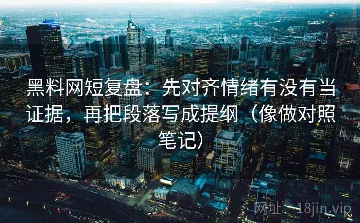 黑料网短复盘:先对齐情绪有没有当证据,再把段落写成提纲(像做对照笔记) 黑料网短复盘:先对齐情绪有没有当证据,再把段落写成提纲(像做对照笔记)