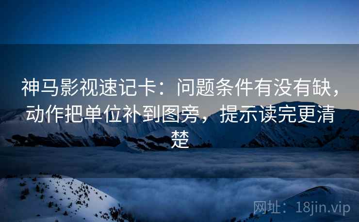 神马影视速记卡：问题条件有没有缺，动作把单位补到图旁，提示读完更清楚