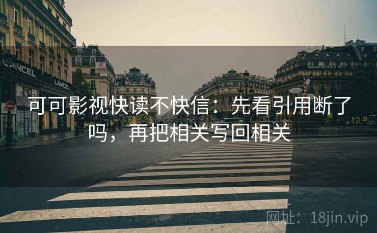 可可影视快读不快信：先看引用断了吗，再把相关写回相关