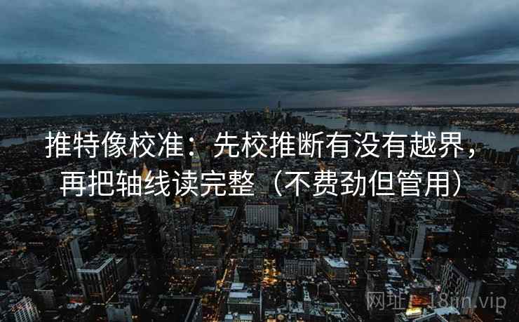 推特像校准：先校推断有没有越界，再把轴线读完整（不费劲但管用）