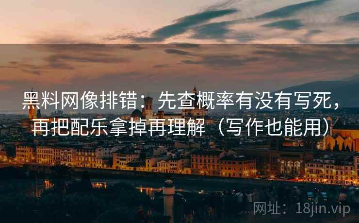 黑料网像排错：先查概率有没有写死，再把配乐拿掉再理解（写作也能用）