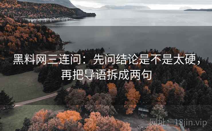 黑料网三连问:先问结论是不是太硬,再把导语拆成两句 黑料网三连问:先问结论是不是太硬,再把导语拆成两句