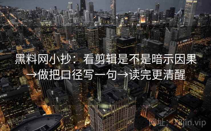 黑料网小抄：看剪辑是不是暗示因果→做把口径写一句→读完更清醒