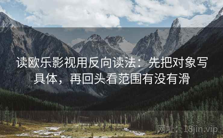 读欧乐影视用反向读法：先把对象写具体，再回头看范围有没有滑
