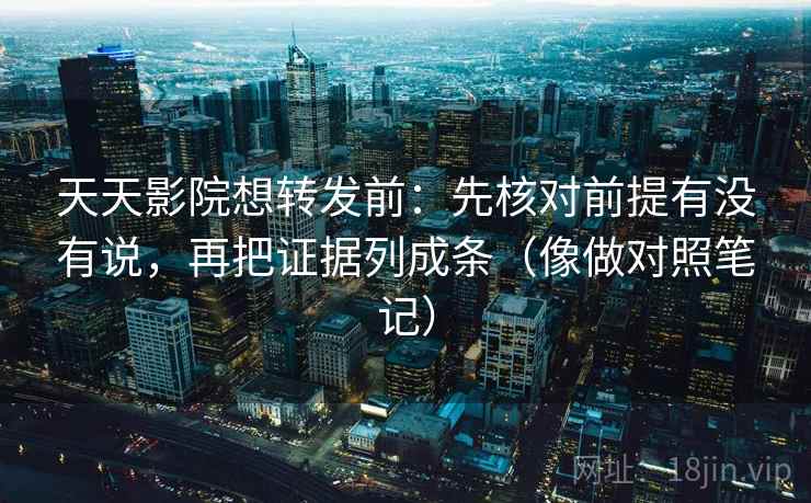 天天影院想转发前：先核对前提有没有说，再把证据列成条（像做对照笔记）