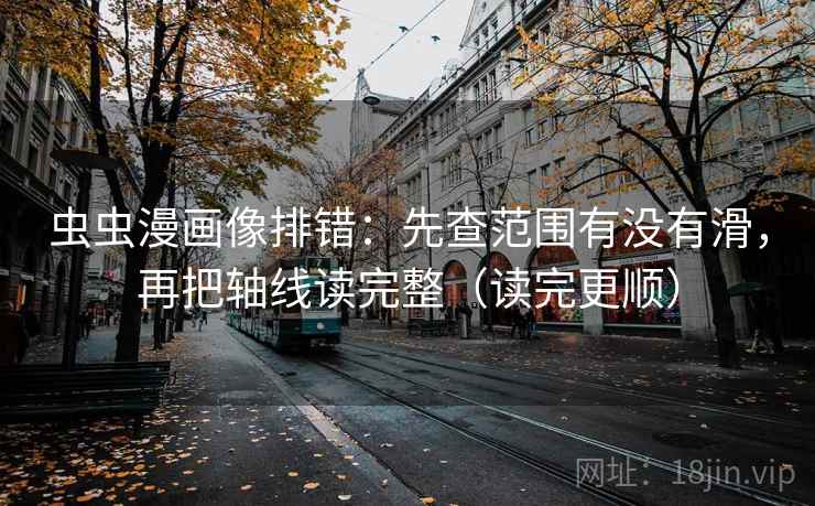 虫虫漫画像排错:先查范围有没有滑,再把轴线读完整(读完更顺) 虫虫漫画像排错:先查范围有没有滑,再把轴线读完整(读完更顺)