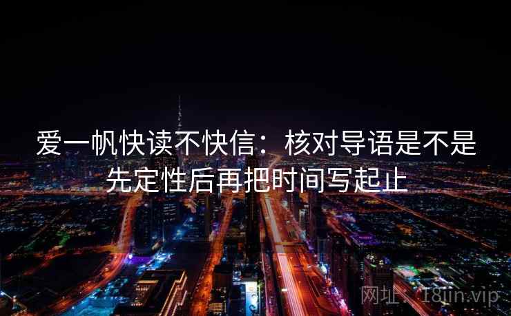 爱一帆快读不快信:核对导语是不是先定性后再把时间写起止 爱一帆快读不快信:核对导语是不是先定性后再把时间写起止