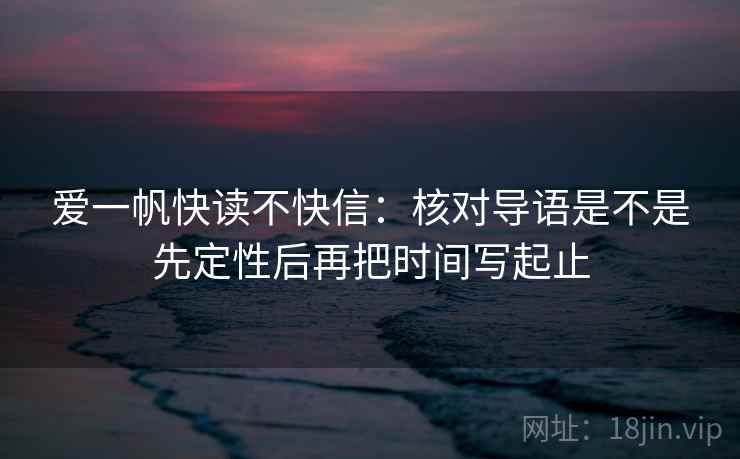 爱一帆快读不快信:核对导语是不是先定性后再把时间写起止 爱一帆快读不快信:核对导语是不是先定性后再把时间写起止