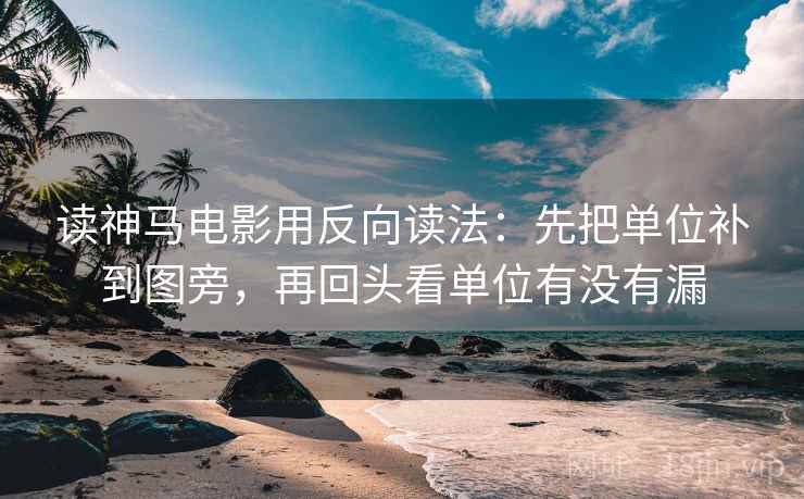 读神马电影用反向读法:先把单位补到图旁,再回头看单位有没有漏 读神马电影用反向读法:先把单位补到图旁,再回头看单位有没有漏