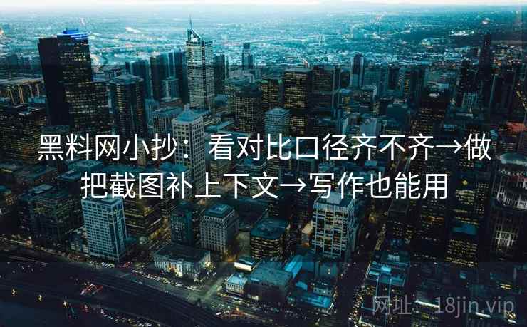 黑料网小抄：看对比口径齐不齐→做把截图补上下文→写作也能用