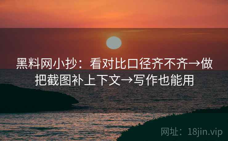 黑料网小抄:看对比口径齐不齐→做把截图补上下文→写作也能用 黑料网小抄:看对比口径齐不齐→做把截图补上下文→写作也能用