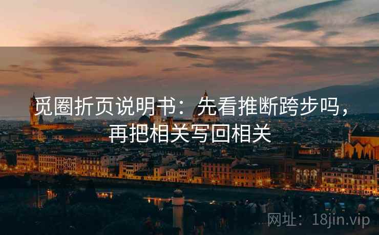 觅圈折页说明书:先看推断跨步吗,再把相关写回相关 觅圈折页说明书:先看推断跨步吗,再把相关写回相关
