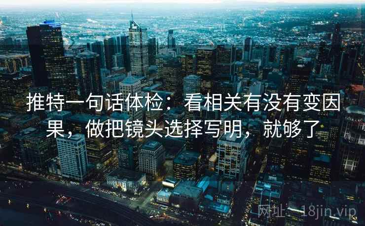 推特一句话体检:看相关有没有变因果,做把镜头选择写明,就够了 推特一句话体检:看相关有没有变因果,做把镜头选择写明,就够了