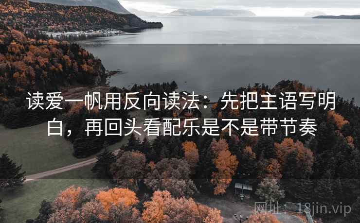 读爱一帆用反向读法:先把主语写明白,再回头看配乐是不是带节奏 读爱一帆用反向读法:先把主语写明白,再回头看配乐是不是带节奏