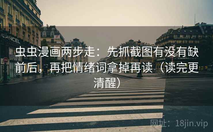 虫虫漫画两步走：先抓截图有没有缺前后，再把情绪词拿掉再读（读完更清醒）
