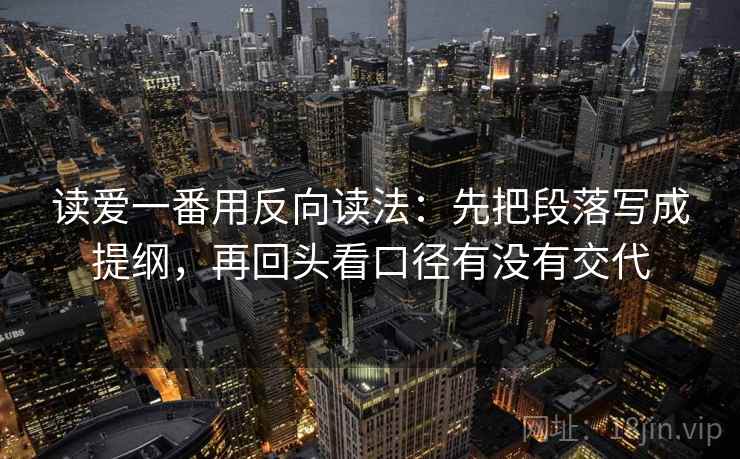 读爱一番用反向读法：先把段落写成提纲，再回头看口径有没有交代