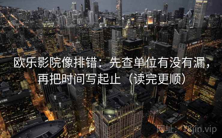 欧乐影院像排错:先查单位有没有漏,再把时间写起止(读完更顺) 欧乐影院像排错:先查单位有没有漏,再把时间写起止(读完更顺)