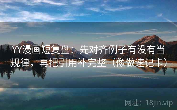 YY漫画短复盘:先对齐例子有没有当规律,再把引用补完整(像做速记卡) YY漫画短复盘:先对齐例子有没有当规律,再把引用补完整(像做速记卡)