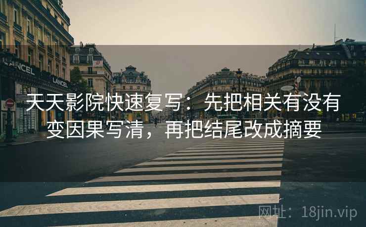 天天影院快速复写：先把相关有没有变因果写清，再把结尾改成摘要