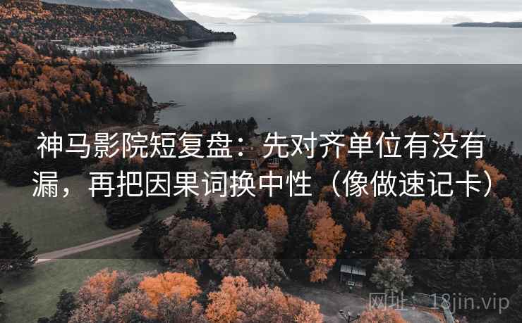 神马影院短复盘:先对齐单位有没有漏,再把因果词换中性(像做速记卡) 神马影院短复盘:先对齐单位有没有漏,再把因果词换中性(像做速记卡)