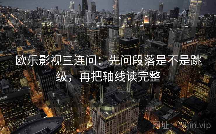 欧乐影视三连问:先问段落是不是跳级,再把轴线读完整 欧乐影视三连问:先问段落是不是跳级,再把轴线读完整