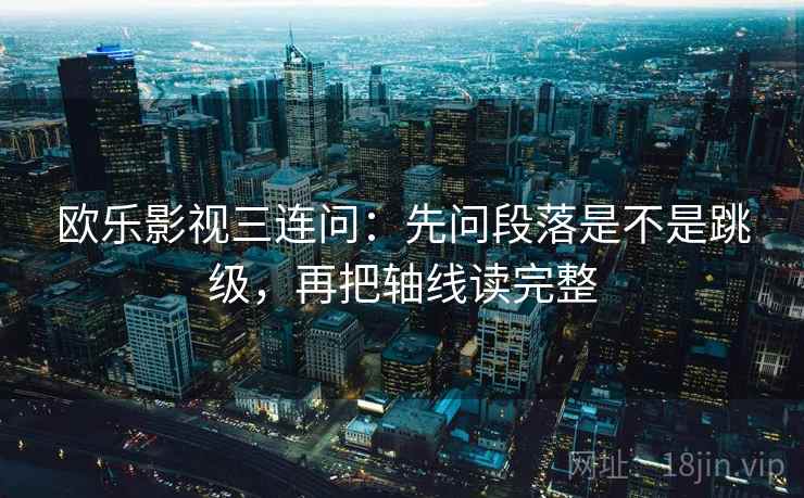 欧乐影视三连问:先问段落是不是跳级,再把轴线读完整 欧乐影视三连问:先问段落是不是跳级,再把轴线读完整