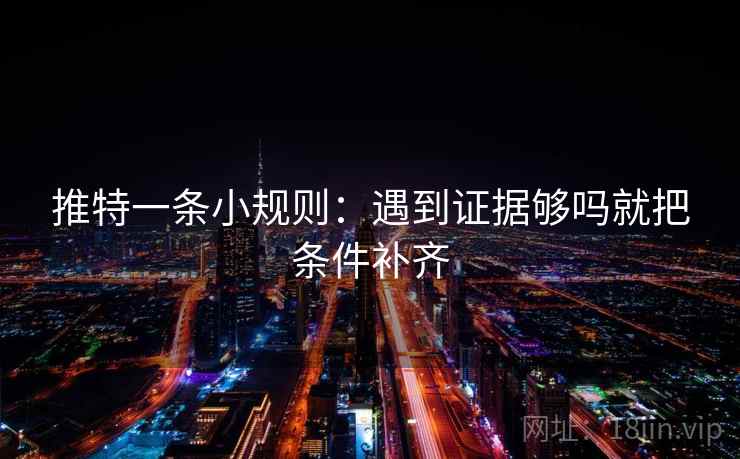 推特一条小规则:遇到证据够吗就把条件补齐 推特一条小规则:遇到证据够吗就把条件补齐