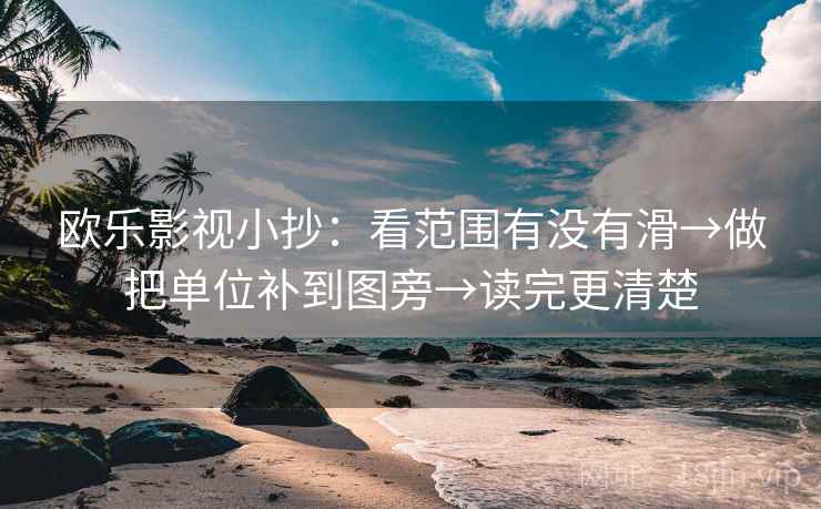 欧乐影视小抄:看范围有没有滑→做把单位补到图旁→读完更清楚 欧乐影视小抄:看范围有没有滑→做把单位补到图旁→读完更清楚
