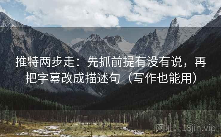 推特两步走:先抓前提有没有说,再把字幕改成描述句(写作也能用) 推特两步走:先抓前提有没有说,再把字幕改成描述句(写作也能用)